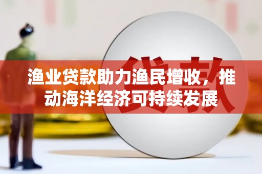 驿城渔业贷款助力渔民增收，推动海洋经济可持续发展