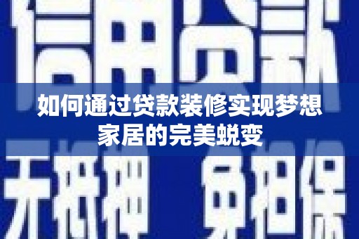 思茅如何通过贷款装修实现梦想家居的完美蜕变