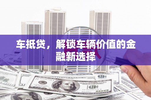 沽源车抵贷，解锁车辆价值的金融新选择