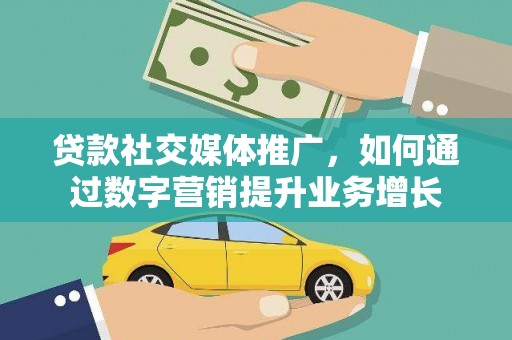 城关贷款社交媒体推广，如何通过数字营销提升业务增长