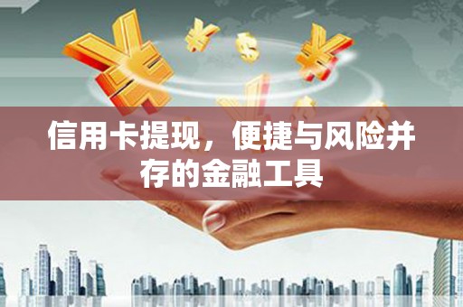 三义信用卡提现，便捷与风险并存的金融工具