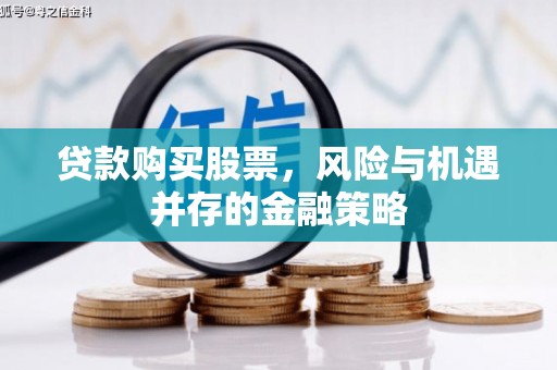 前郭尔罗斯贷款购买股票，风险与机遇并存的金融策略