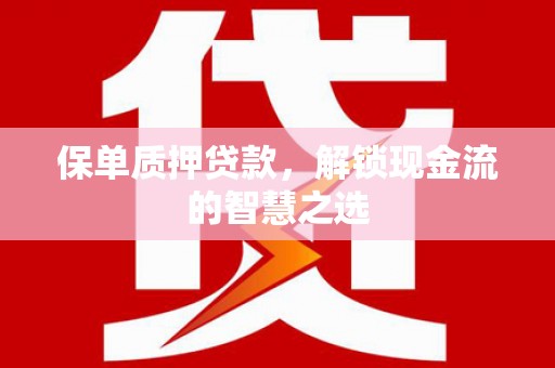 交口保单质押贷款，解锁现金流的智慧之选