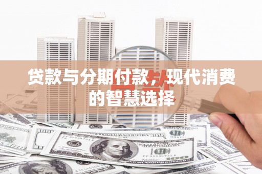 六龟贷款与分期付款，现代消费的智慧选择