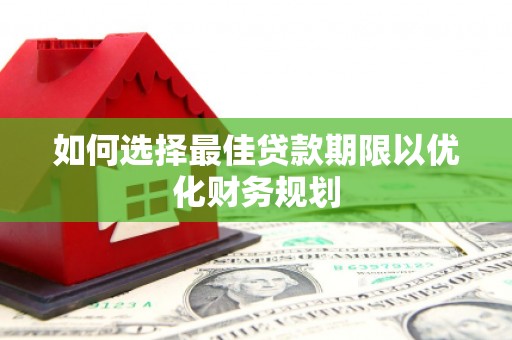 二七如何选择最佳贷款期限以优化财务规划