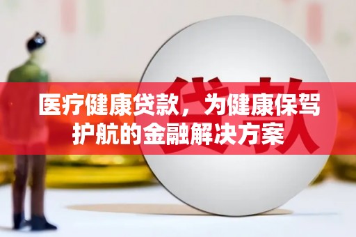 睢宁医疗健康贷款，为健康保驾护航的金融解决方案