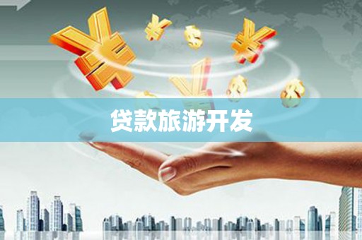 天河贷款旅游开发