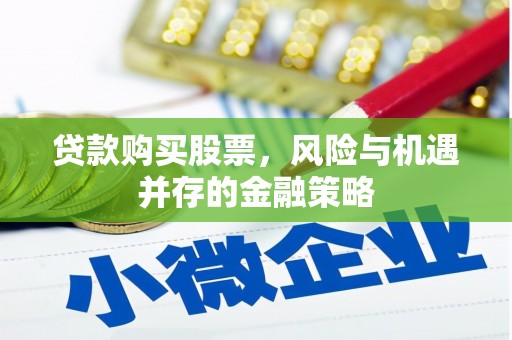 武义贷款购买股票，风险与机遇并存的金融策略
