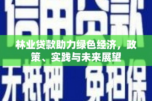 西塞山林业贷款助力绿色经济，政策、实践与未来展望