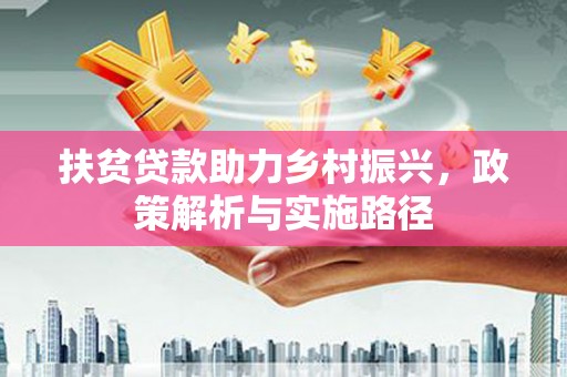 广平扶贫贷款助力乡村振兴，政策解析与实施路径