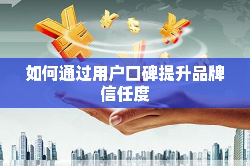 潍坊如何通过用户口碑提升品牌信任度