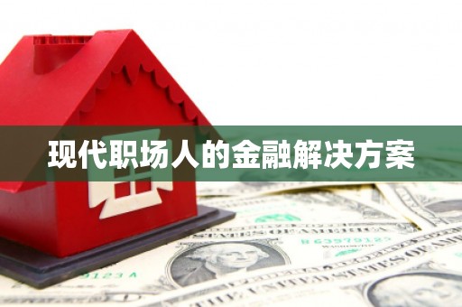 屏边现代职场人的金融解决方案