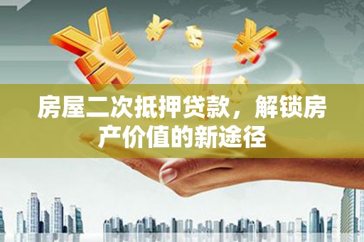 九台房屋二次抵押贷款，解锁房产价值的新途径